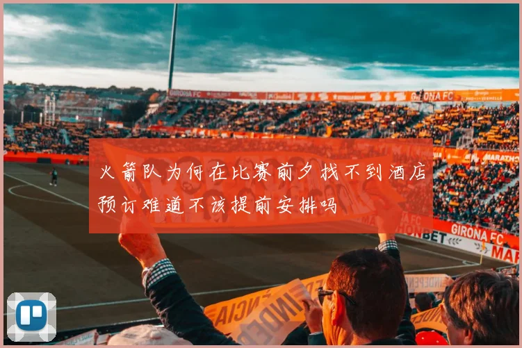 火箭队为何在比赛前夕找不到酒店预订难道不该提前安排吗