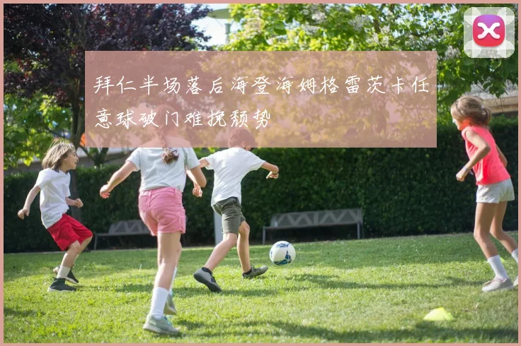 拜仁半场落后海登海姆格雷茨卡任意球破门难挽颓势
