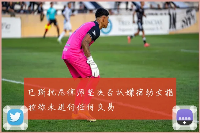 巴斯托尼律师坚决否认嫖宿幼女指控称未进行任何交易
