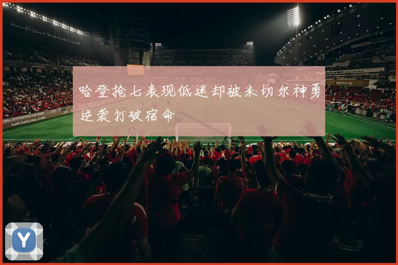 哈登抢七表现低迷却被米切尔神勇逆袭打破宿命